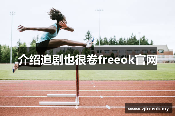 介绍追剧也很卷freeok官网